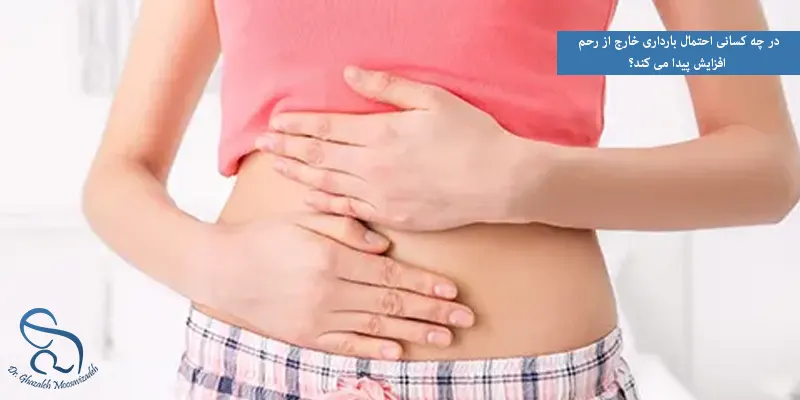 در چه کسانی احتمال بارداری خارج از رحم افزایش پیدا می کند؟