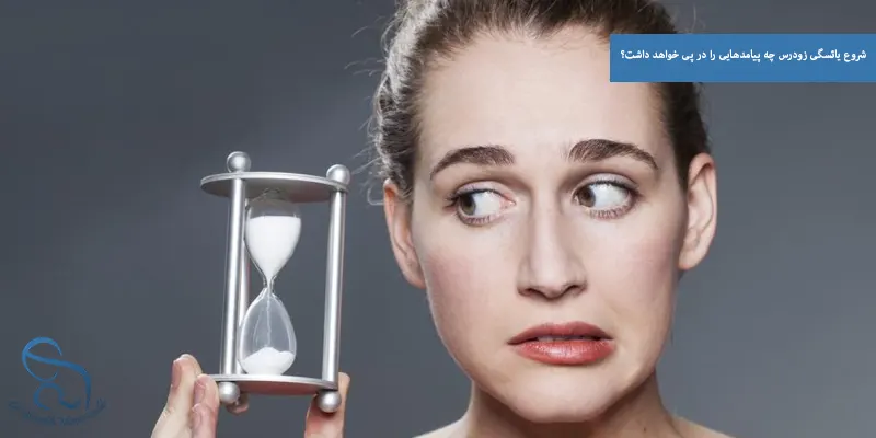 شروع یائسگی زودرس چه پیامدهایی را در پی خواهد داشت؟